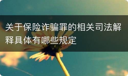 关于保险诈骗罪的相关司法解释具体有哪些规定