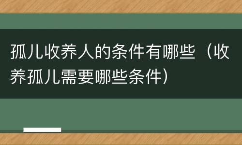 孤儿收养人的条件有哪些（收养孤儿需要哪些条件）