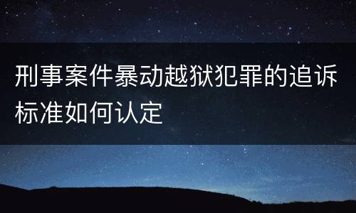 刑事案件暴动越狱犯罪的追诉标准如何认定