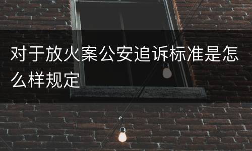 对于放火案公安追诉标准是怎么样规定