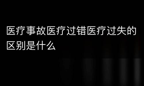 医疗事故医疗过错医疗过失的区别是什么
