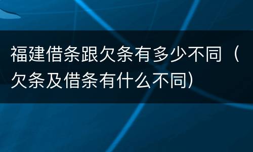 福建借条跟欠条有多少不同（欠条及借条有什么不同）