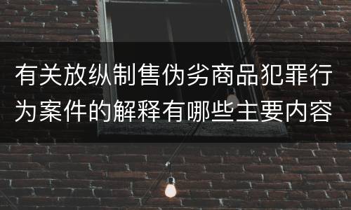 有关放纵制售伪劣商品犯罪行为案件的解释有哪些主要内容