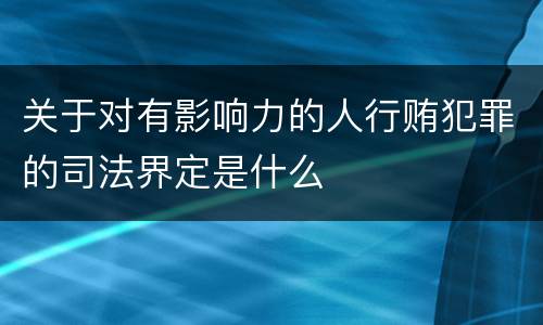 关于对有影响力的人行贿犯罪的司法界定是什么