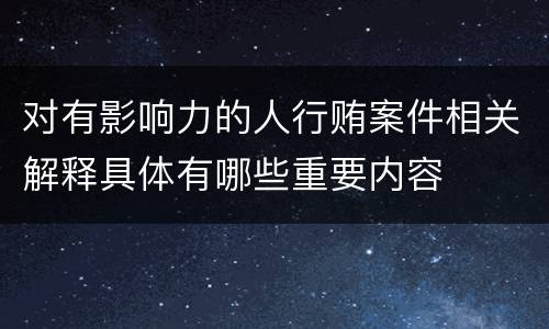 对有影响力的人行贿案件相关解释具体有哪些重要内容
