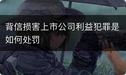 背信损害上市公司利益犯罪是如何处罚