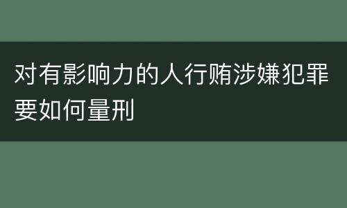对有影响力的人行贿涉嫌犯罪要如何量刑
