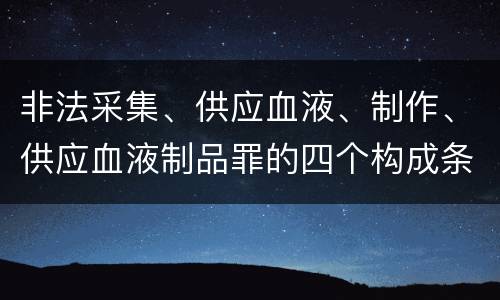 非法采集、供应血液、制作、供应血液制品罪的四个构成条件
