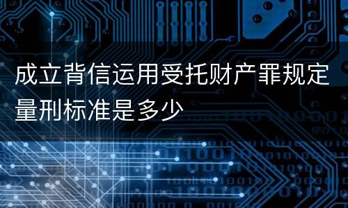成立背信运用受托财产罪规定量刑标准是多少