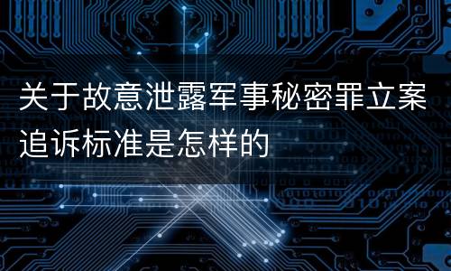 关于故意泄露军事秘密罪立案追诉标准是怎样的