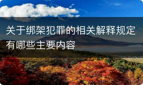 关于绑架犯罪的相关解释规定有哪些主要内容