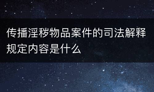 传播淫秽物品案件的司法解释规定内容是什么