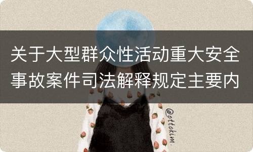 关于大型群众性活动重大安全事故案件司法解释规定主要内容