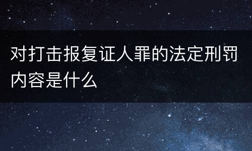 对打击报复证人罪的法定刑罚内容是什么
