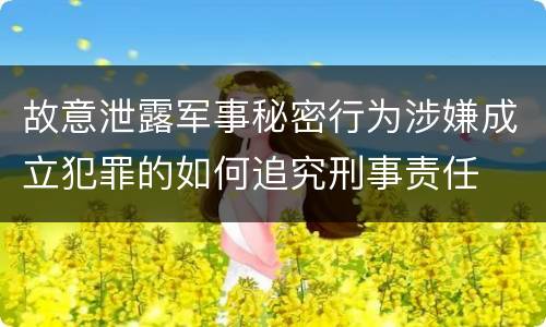 故意泄露军事秘密行为涉嫌成立犯罪的如何追究刑事责任