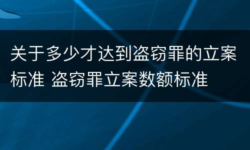 关于多少才达到盗窃罪的立案标准 盗窃罪立案数额标准