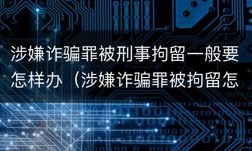 涉嫌诈骗罪被刑事拘留一般要怎样办（涉嫌诈骗罪被拘留怎么办）