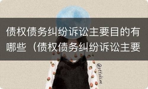 债权债务纠纷诉讼主要目的有哪些（债权债务纠纷诉讼主要目的有哪些）