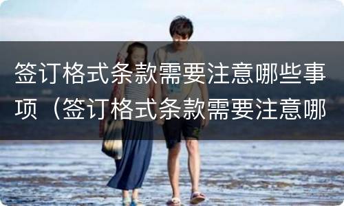 签订格式条款需要注意哪些事项（签订格式条款需要注意哪些事项呢）