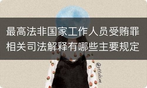 最高法非国家工作人员受贿罪相关司法解释有哪些主要规定