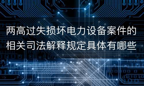 两高过失损坏电力设备案件的相关司法解释规定具体有哪些