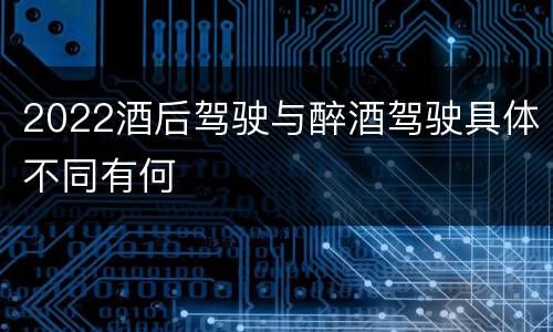2022酒后驾驶与醉酒驾驶具体不同有何