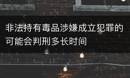 非法持有毒品涉嫌成立犯罪的可能会判刑多长时间