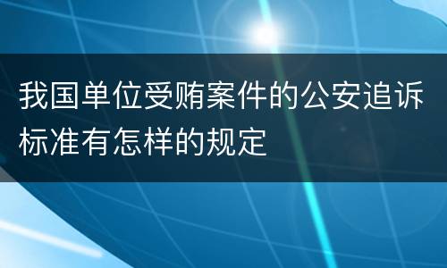 我国单位受贿案件的公安追诉标准有怎样的规定