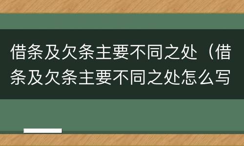 借条及欠条主要不同之处（借条及欠条主要不同之处怎么写）