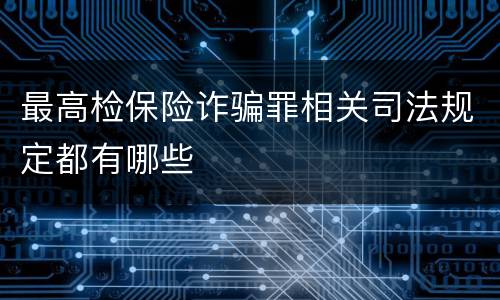 最高检保险诈骗罪相关司法规定都有哪些