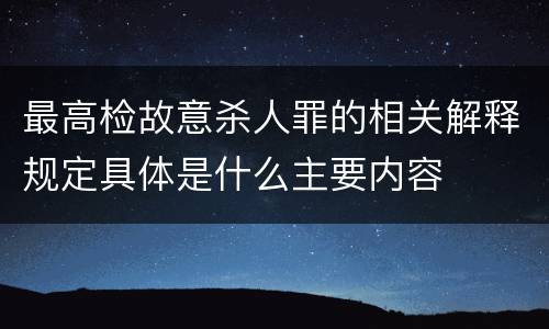 最高检故意杀人罪的相关解释规定具体是什么主要内容