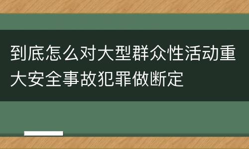 到底怎么对大型群众性活动重大安全事故犯罪做断定