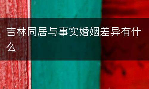吉林同居与事实婚姻差异有什么