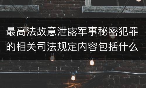 最高法故意泄露军事秘密犯罪的相关司法规定内容包括什么