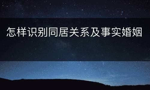 怎样识别同居关系及事实婚姻