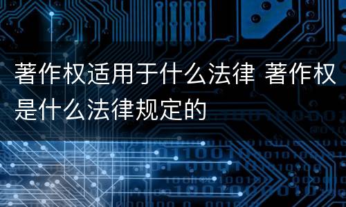 著作权适用于什么法律 著作权是什么法律规定的
