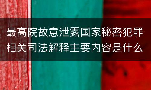 最高院故意泄露国家秘密犯罪相关司法解释主要内容是什么