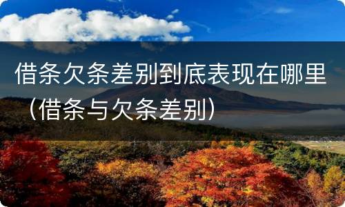 借条欠条差别到底表现在哪里(借条与欠条差别)