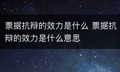 票据抗辩的效力是什么 票据抗辩的效力是什么意思