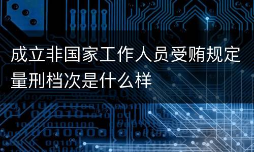 成立非国家工作人员受贿规定量刑档次是什么样