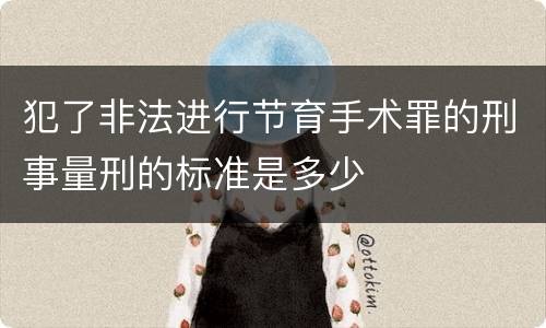 犯了非法进行节育手术罪的刑事量刑的标准是多少