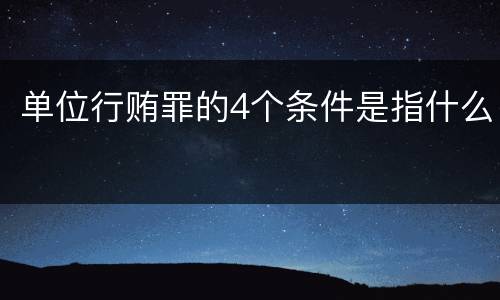 单位行贿罪的4个条件是指什么