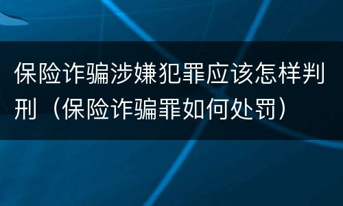 保险诈骗涉嫌犯罪应该怎样判刑（保险诈骗罪如何处罚）