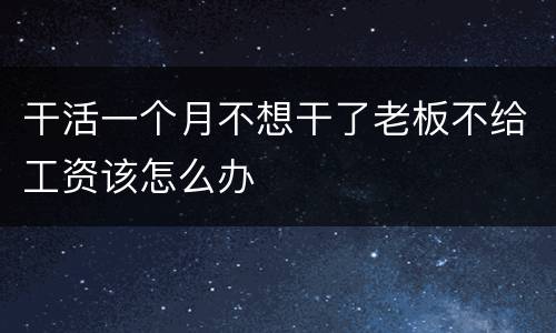 干活一个月不想干了老板不给工资该怎么办