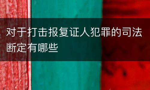 对于打击报复证人犯罪的司法断定有哪些
