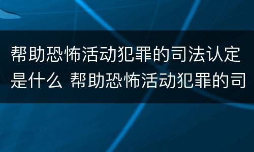 帮助恐怖活动犯罪的司法认定是什么 帮助恐怖活动犯罪的司法认定是什么意思