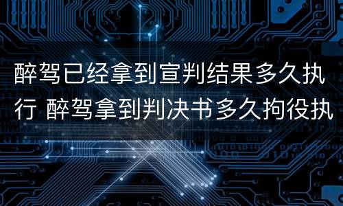 醉驾已经拿到宣判结果多久执行 醉驾拿到判决书多久拘役执行