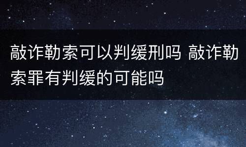 敲诈勒索可以判缓刑吗 敲诈勒索罪有判缓的可能吗