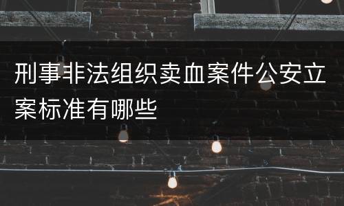 刑事非法组织卖血案件公安立案标准有哪些