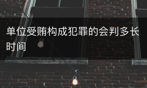 单位受贿构成犯罪的会判多长时间